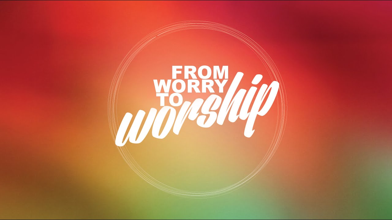 Featured image for 'From Worry to Worship'